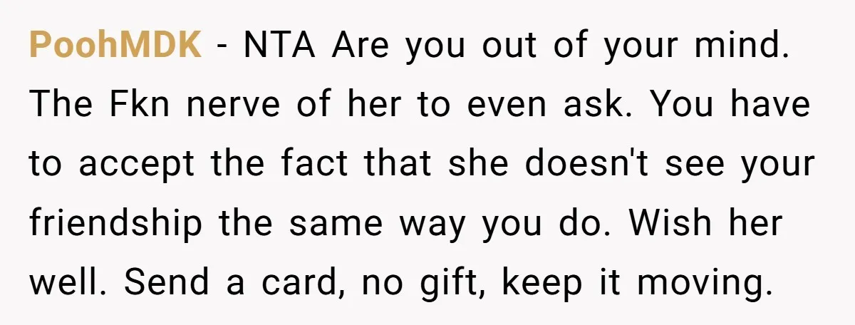 PoohMDK − NTA Are you out of your mind. The Fkn nerve of her to even ask. You have to accept the fact that she doesn't see your friendship the...