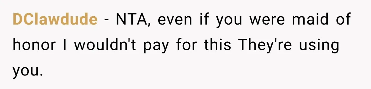 DClawdude − NTA, even if you were maid of honor I wouldn't pay for this They're using you.