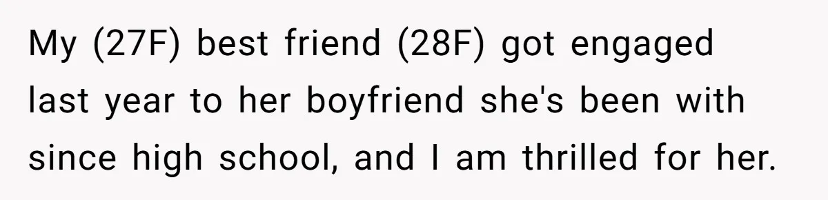 My (27F) best friend (28F) got engaged last year to her boyfriend she's been with since high school, and I am thrilled for her.