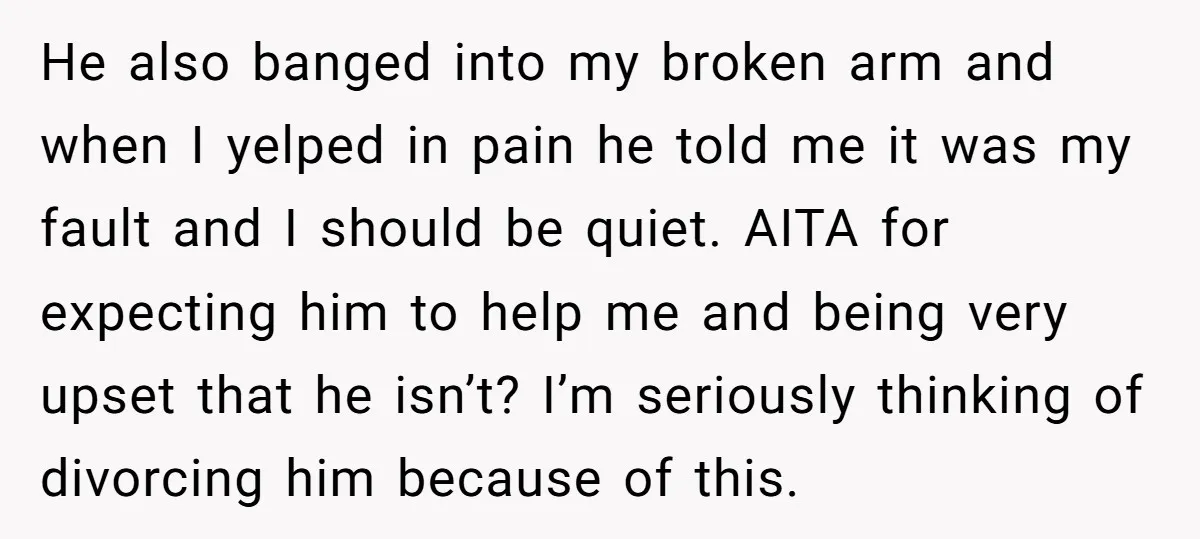 He also banged into my broken arm and when I yelped in pain he told me it was my fault and I should be quiet. AITA for expecting him to...