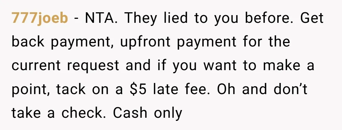 777joeb − NTA. They lied to you before. Get back payment, upfront payment for the current request and if you want to make a point, tack on a $5 late...