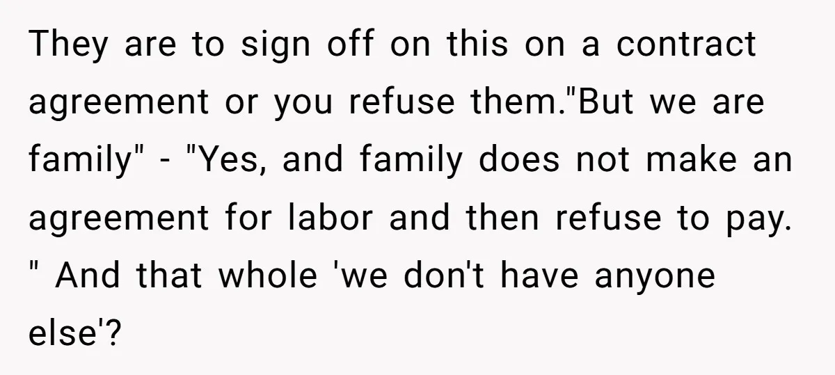 They are to sign off on this on a contract agreement or you refuse them."But we are family" - "Yes, and family does not make an agreement for labor and...