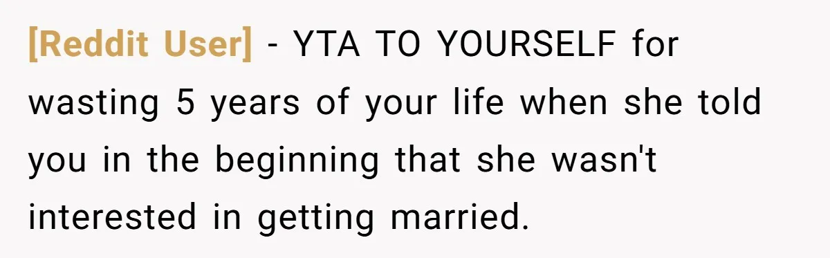 [Reddit User] − YTA TO YOURSELF for wasting 5 years of your life when she told you in the beginning that she wasn't interested in getting married.