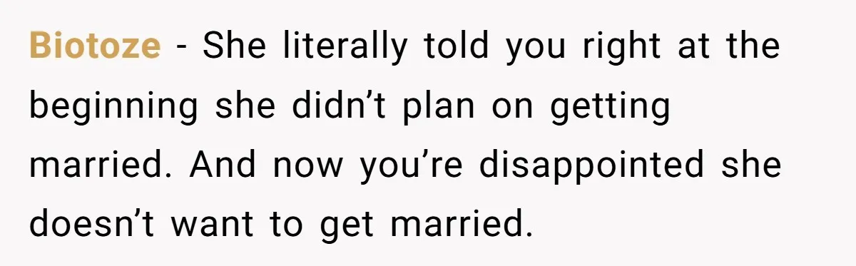 Biotoze − She literally told you right at the beginning she didn’t plan on getting married. And now you’re disappointed she doesn’t want to get married.
