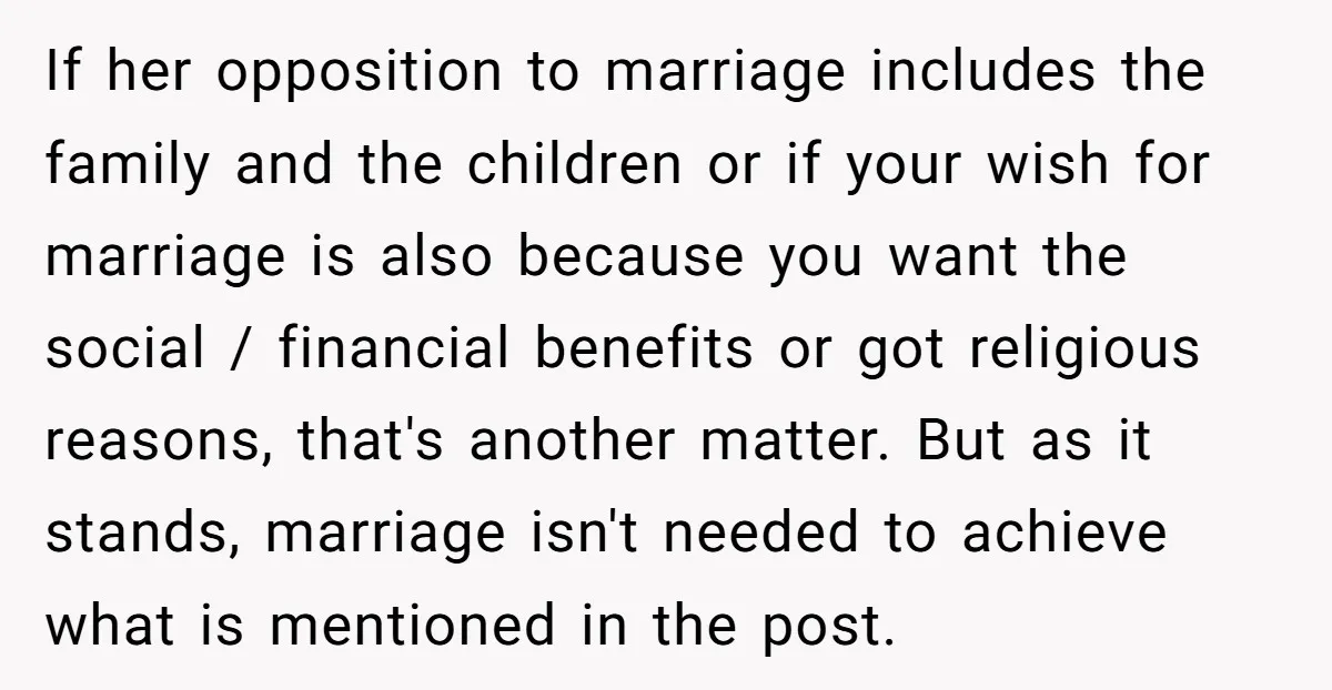 If her opposition to marriage includes the family and the children or if your wish for marriage is also because you want the social / financial benefits or got religious...