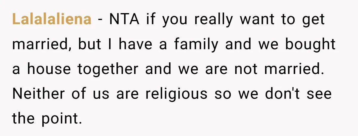 Lalalaliena − NTA if you really want to get married, but I have a family and we bought a house together and we are not married. Neither of us are...