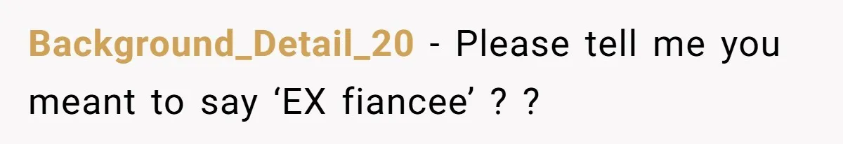 Background_Detail_20 − Please tell me you meant to say ‘EX fiancee’ ? ?
