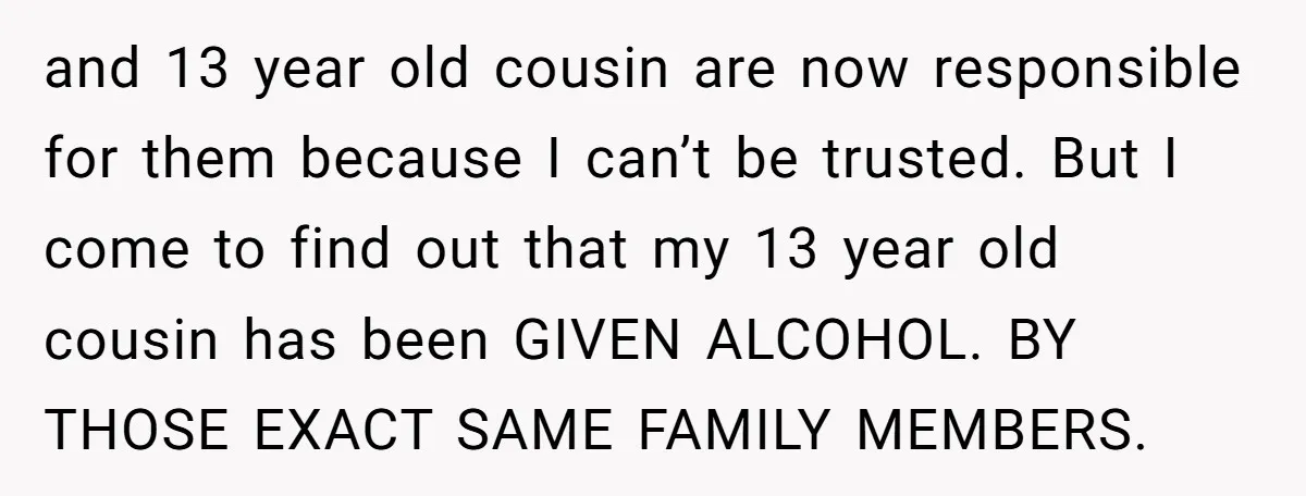 and 13 year old cousin are now responsible for them because I can’t be trusted. But I come to find out that my 13 year old cousin has been GIVEN...