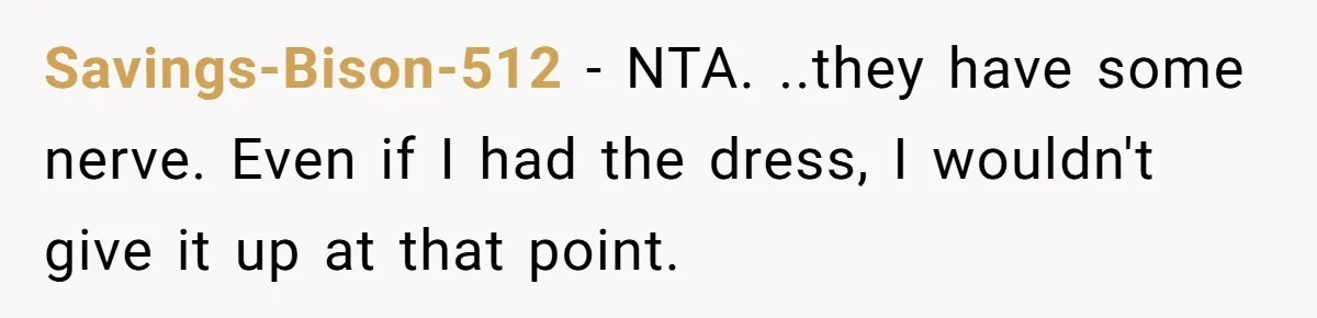 Savings-Bison-512 − NTA. ..they have some nerve. Even if I had the dress, I wouldn't give it up at that point.
