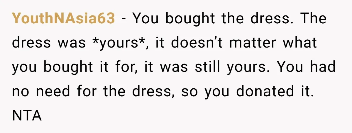 YouthNAsia63 − You bought the dress. The dress was *yours*, it doesn’t matter what you bought it for, it was still yours. You had no need for the dress, so...