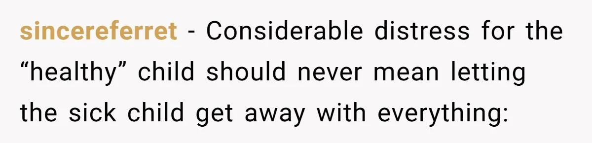 sincereferret − Considerable distress for the “healthy” child should never mean letting the sick child get away with everything: