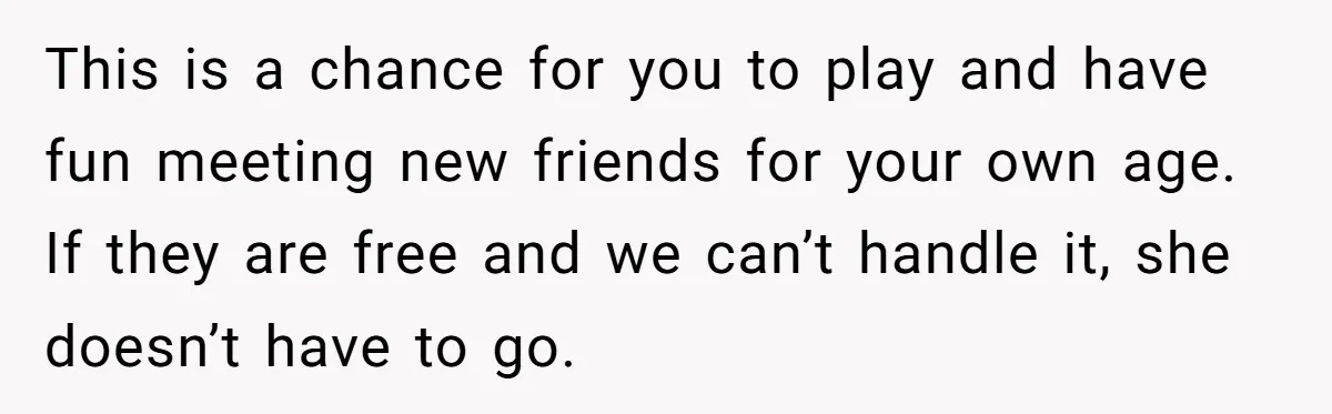 This is a chance for you to play and have fun meeting new friends for your own age. If they are free and we can’t handle it, she doesn’t have...