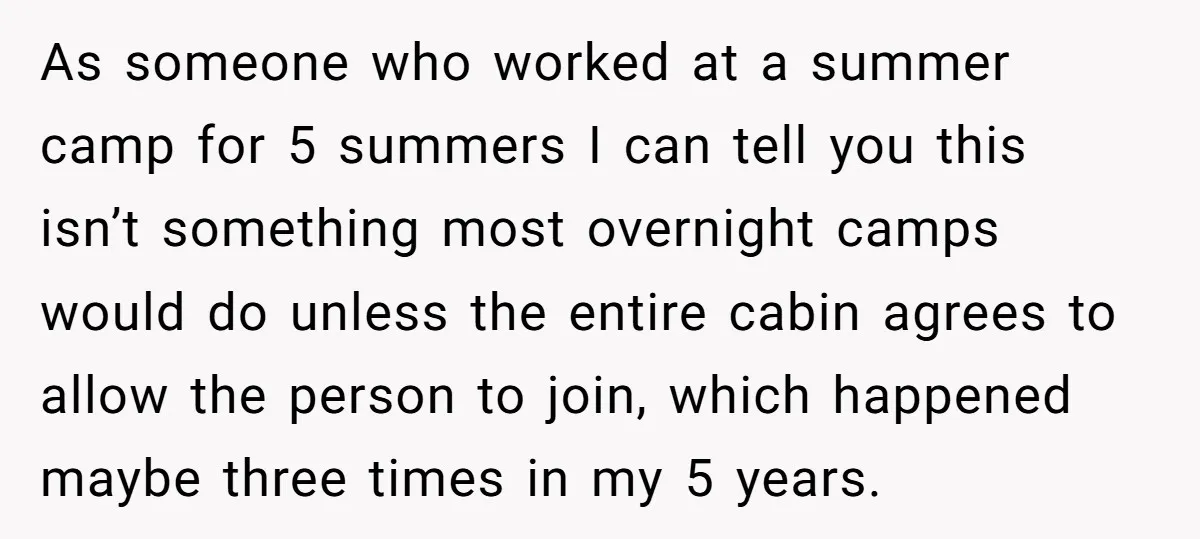 As someone who worked at a summer camp for 5 summers I can tell you this isn’t something most overnight camps would do unless the entire cabin agrees to allow...
