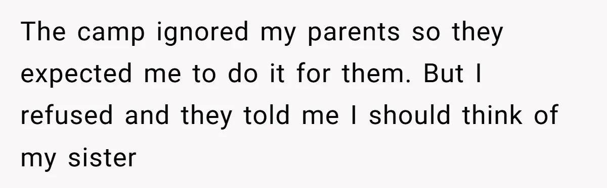 The camp ignored my parents so they expected me to do it for them. But I refused and they told me I should think of my sister