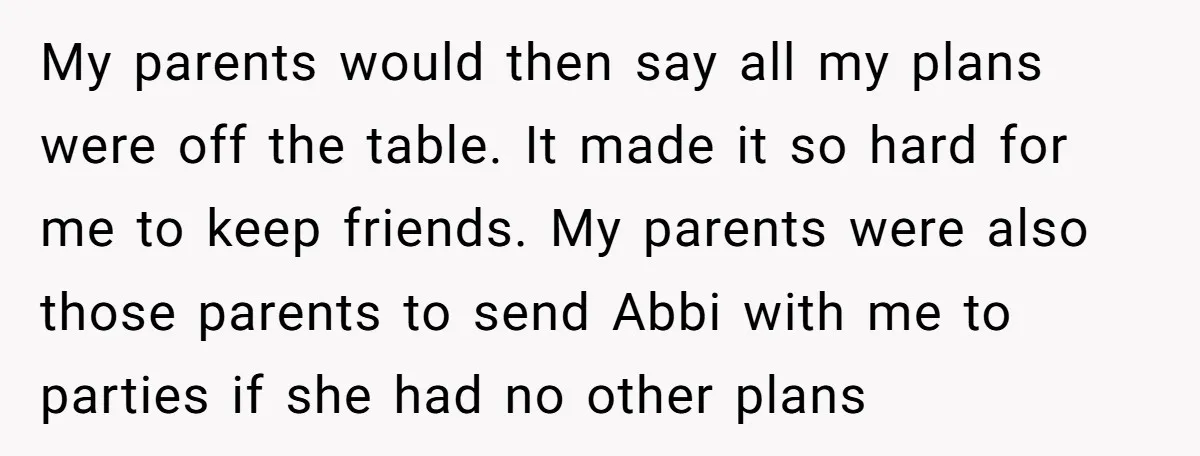 My parents would then say all my plans were off the table. It made it so hard for me to keep friends. My parents were also those parents to send...