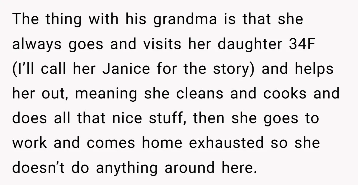 The thing with his grandma is that she always goes and visits her daughter 34F (I’ll call her Janice for the story) and helps her out, meaning she cleans and...