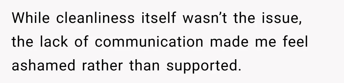 While cleanliness itself wasn’t the issue, the lack of communication made me feel ashamed rather than supported.