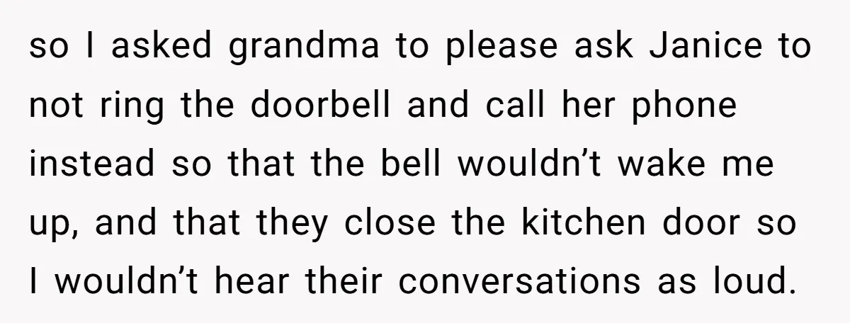so I asked grandma to please ask Janice to not ring the doorbell and call her phone instead so that the bell wouldn’t wake me up, and that they close...