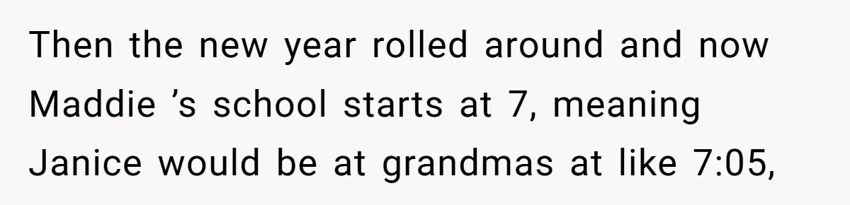 Then the new year rolled around and now Maddie ’s school starts at 7, meaning Janice would be at grandmas at like 7:05,