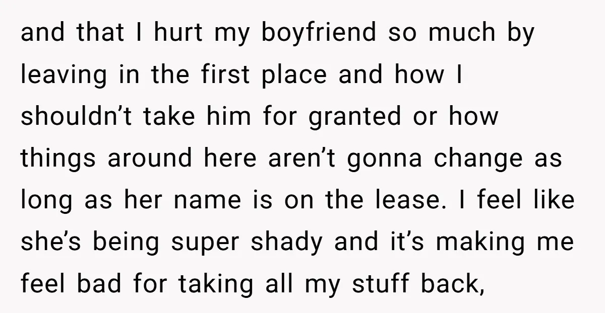 and that I hurt my boyfriend so much by leaving in the first place and how I shouldn’t take him for granted or how things around here aren’t gonna change...