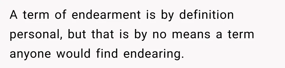 A term of endearment is by definition personal, but that is by no means a term anyone would find endearing.