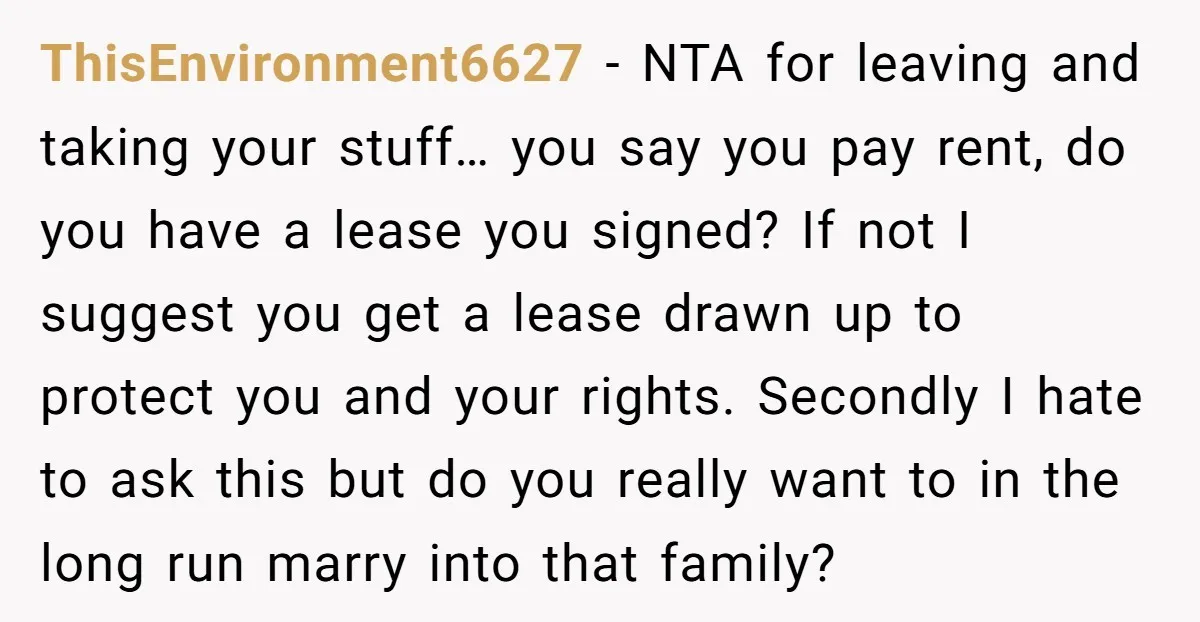 ThisEnvironment6627 − NTA for leaving and taking your stuff… you say you pay rent, do you have a lease you signed? If not I suggest you get a lease drawn...