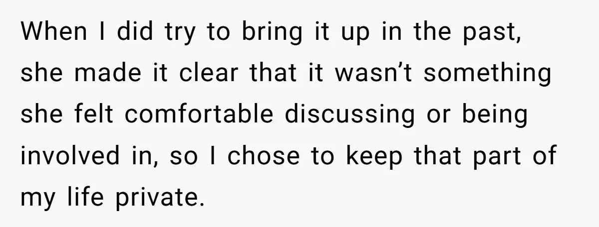 When I did try to bring it up in the past, she made it clear that it wasn’t something she felt comfortable discussing or being involved in, so I chose...