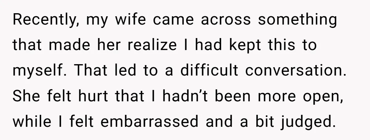 Recently, my wife came across something that made her realize I had kept this to myself. That led to a difficult conversation. She felt hurt that I hadn’t been more...