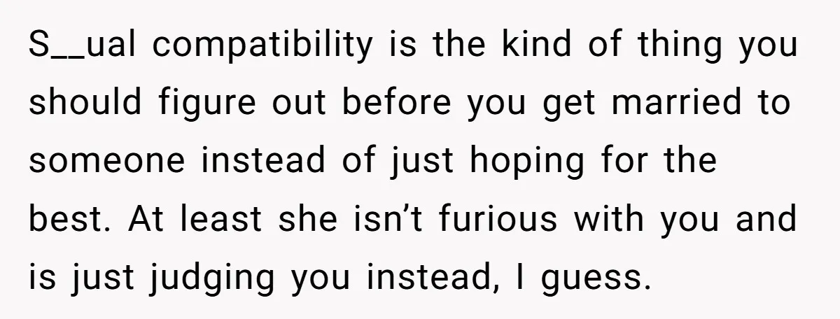 S__ual compatibility is the kind of thing you should figure out before you get married to someone instead of just hoping for the best. At least she isn’t furious with...