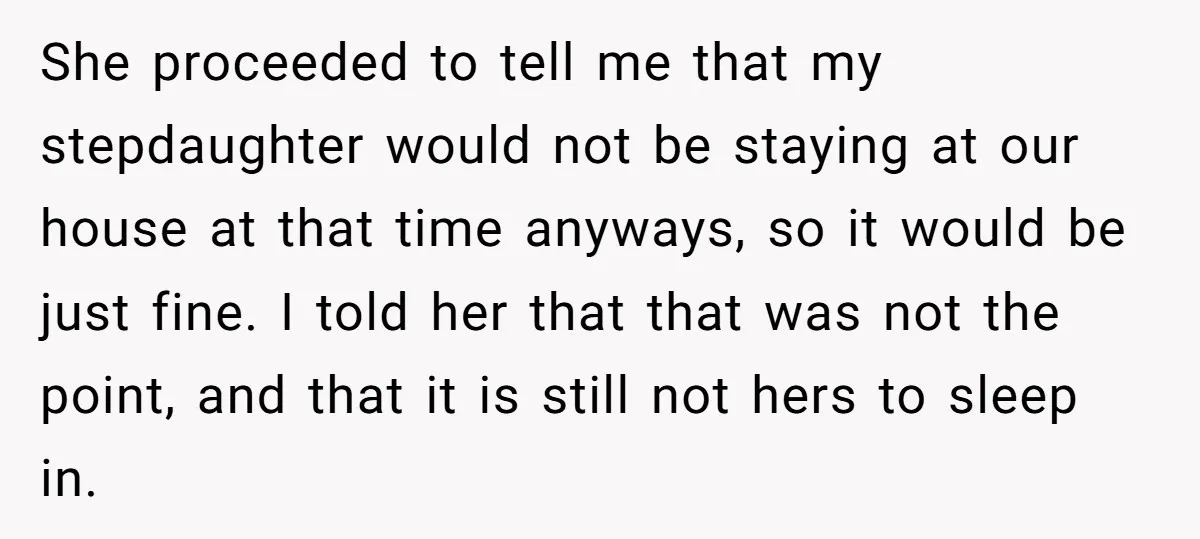 She proceeded to tell me that my stepdaughter would not be staying at our house at that time anyways, so it would be just fine. I told her that that...