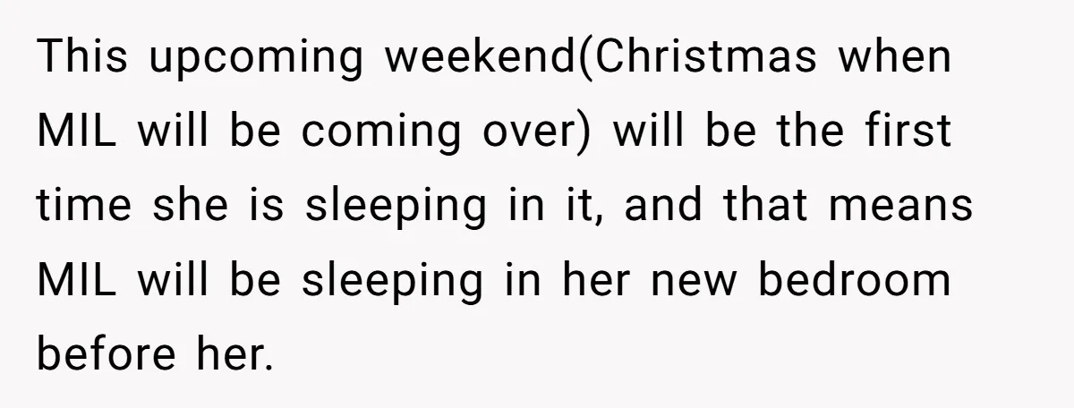 This upcoming weekend(Christmas when MIL will be coming over) will be the first time she is sleeping in it, and that means MIL will be sleeping in her new bedroom...