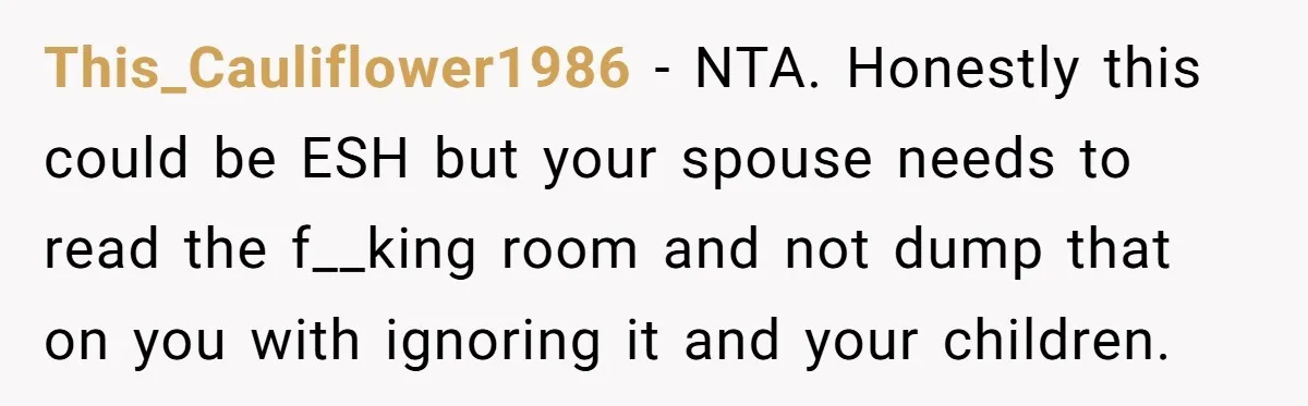 This_Cauliflower1986 − NTA. Honestly this could be ESH but your spouse needs to read the f__king room and not dump that on you with ignoring it and your children.