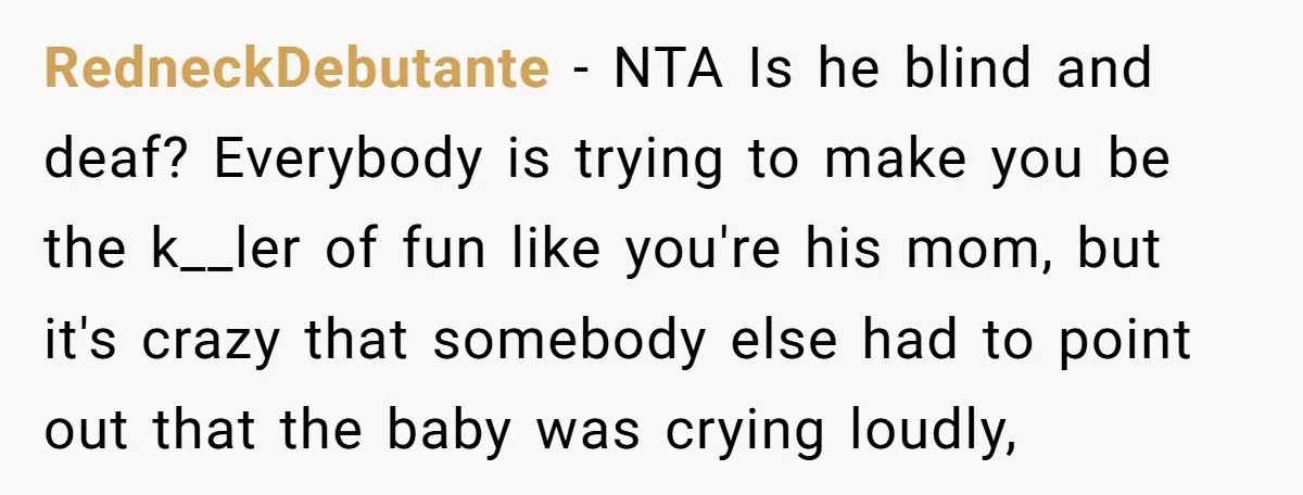 RedneckDebutante − NTA Is he blind and deaf? Everybody is trying to make you be the k__ler of fun like you're his mom, but it's crazy that somebody else had...