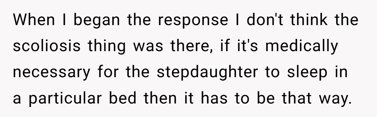 When I began the response I don't think the scoliosis thing was there, if it's medically necessary for the stepdaughter to sleep in a particular bed then it has to...