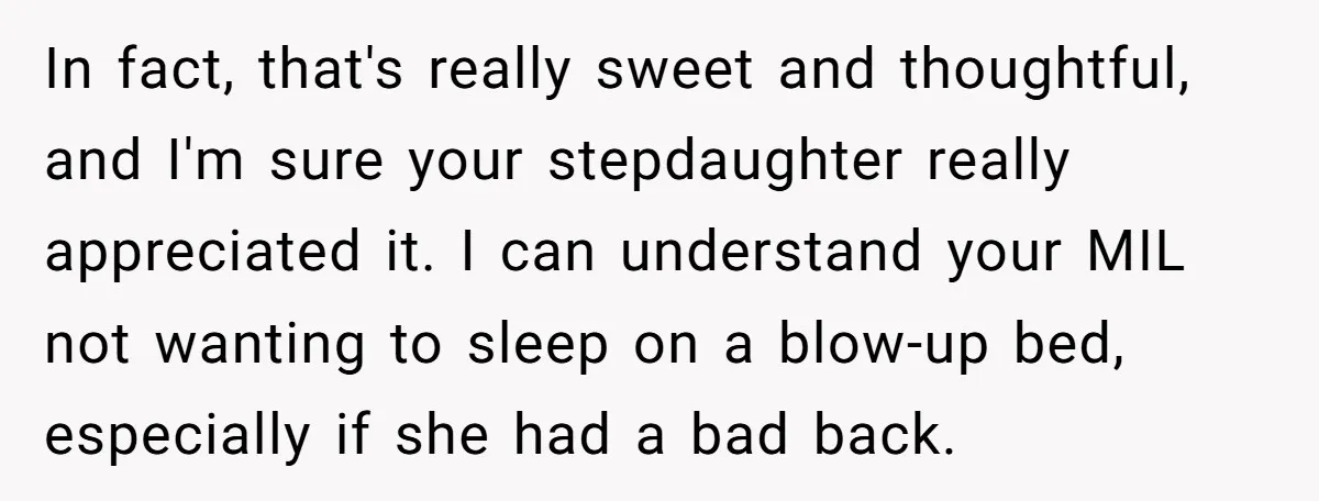In fact, that's really sweet and thoughtful, and I'm sure your stepdaughter really appreciated it. I can understand your MIL not wanting to sleep on a blow-up bed, especially if...