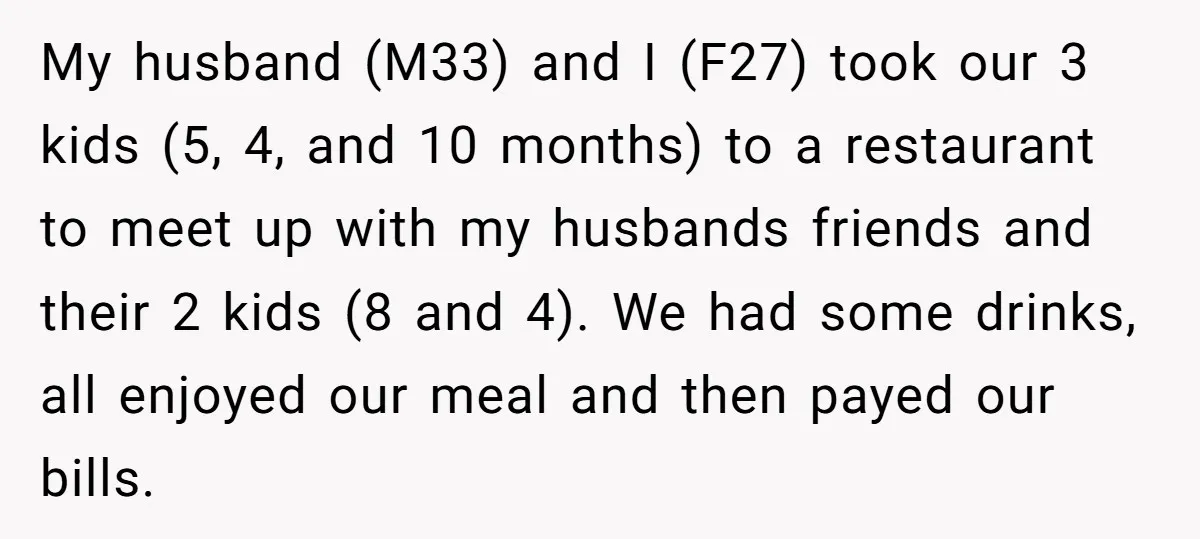 My husband (M33) and I (F27) took our 3 kids (5, 4, and 10 months) to a restaurant to meet up with my husbands friends and their 2 kids (8...