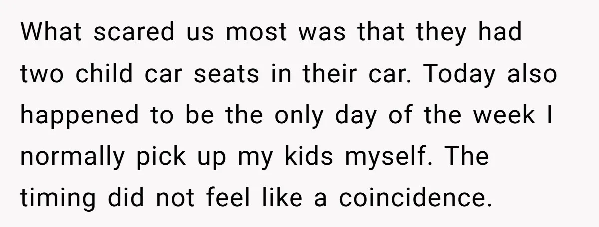 What scared us most was that they had two child car seats in their car. Today also happened to be the only day of the week I normally pick up...