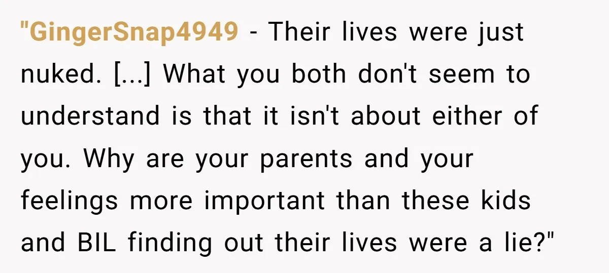 "GingerSnap4949 − Their lives were just nuked. [...] What you both don't seem to understand is that it isn't about either of you. Why are your parents and your feelings...