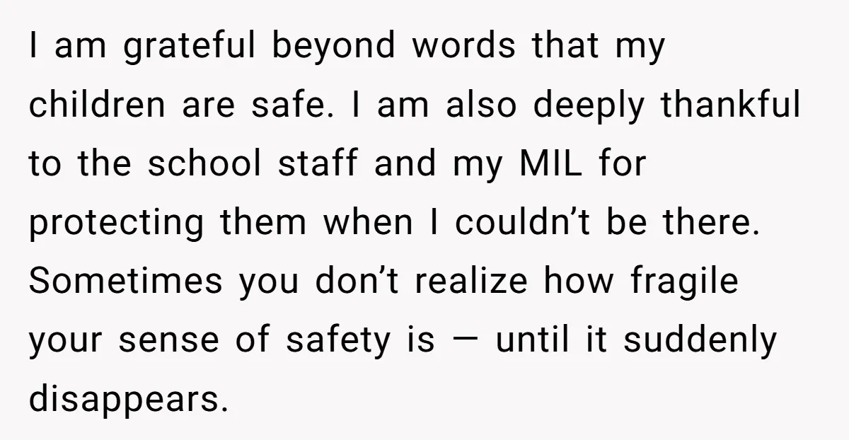 I am grateful beyond words that my children are safe. I am also deeply thankful to the school staff and my MIL for protecting them when I couldn’t be there....