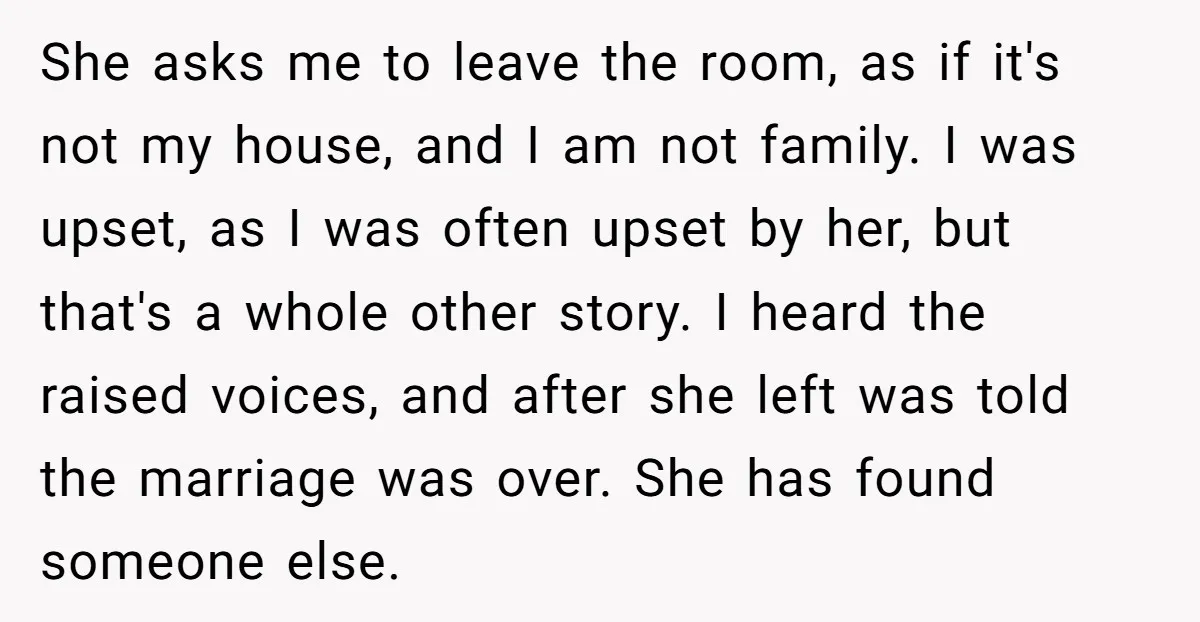 She asks me to leave the room, as if it's not my house, and I am not family. I was upset, as I was often upset by her, but that's...
