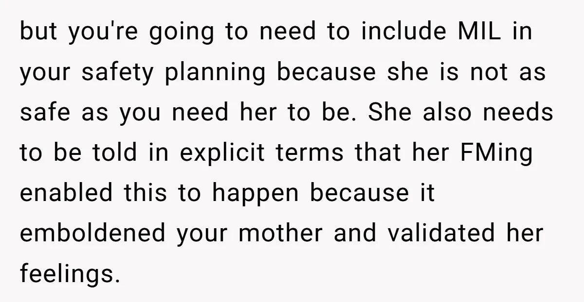 but you're going to need to include MIL in your safety planning because she is not as safe as you need her to be. She also needs to be told...