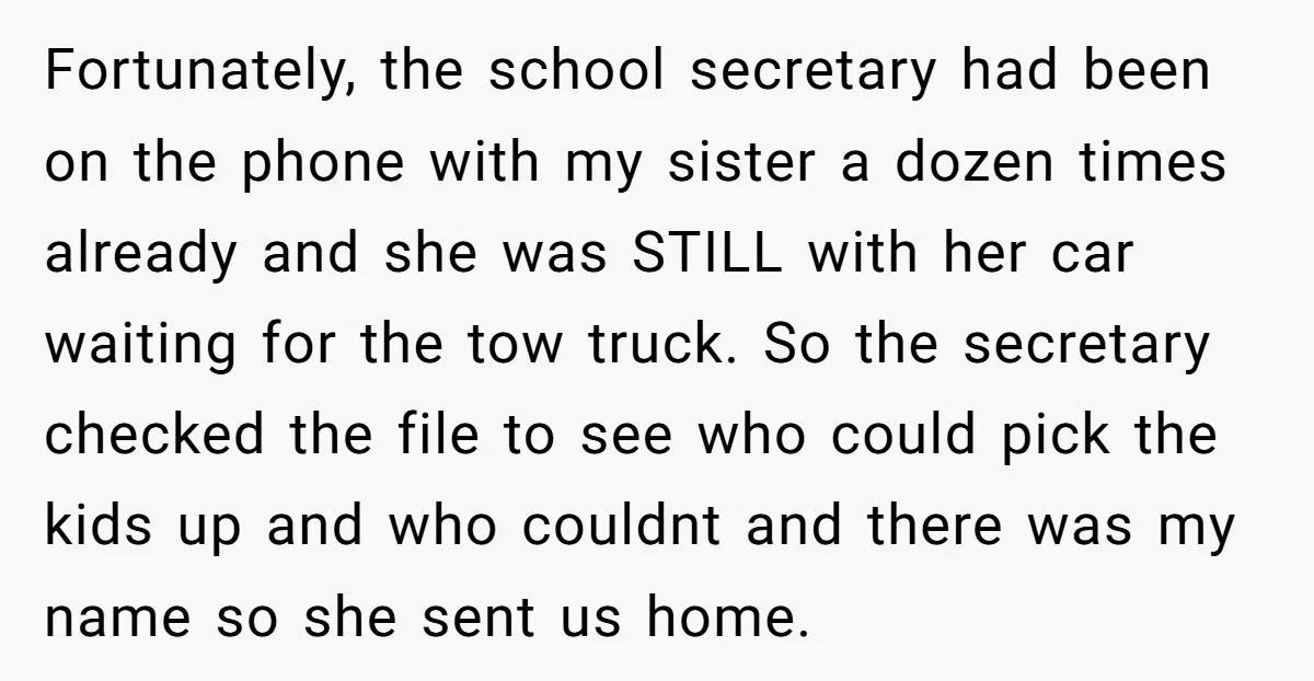 Fortunately, the school secretary had been on the phone with my sister a dozen times already and she was STILL with her car waiting for the tow truck. So the...