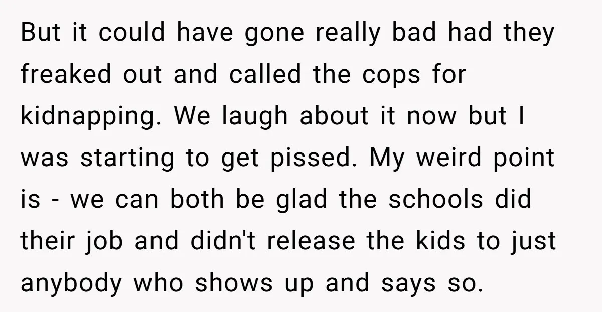 But it could have gone really bad had they freaked out and called the cops for kidnapping. We laugh about it now but I was starting to get pissed. My...