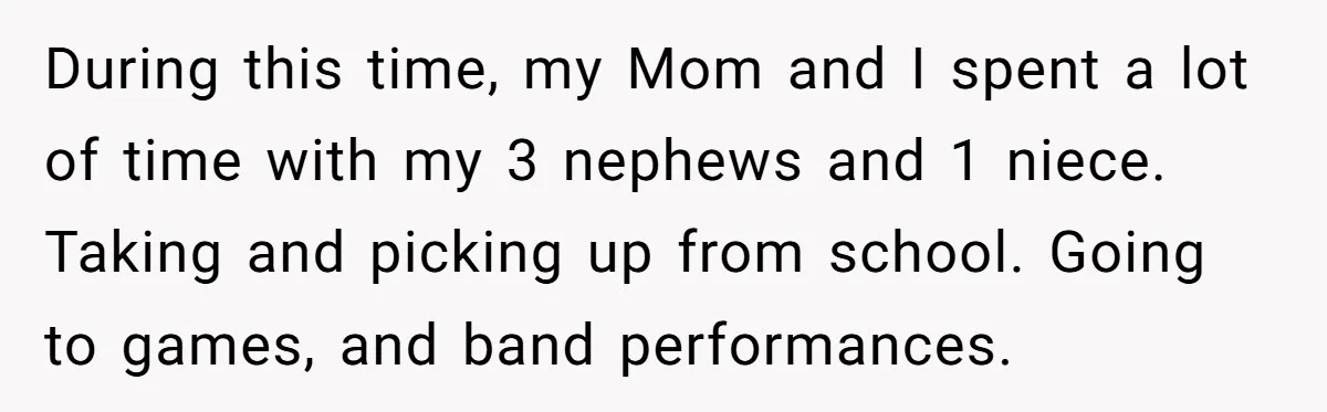 During this time, my Mom and I spent a lot of time with my 3 nephews and 1 niece. Taking and picking up from school. Going to games, and band...