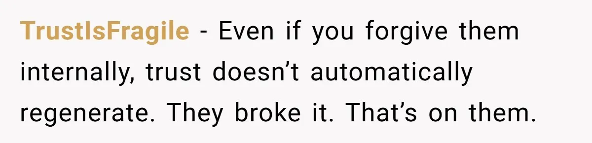 TrustIsFragile - Even if you forgive them internally, trust doesn’t automatically regenerate. They broke it. That’s on them.