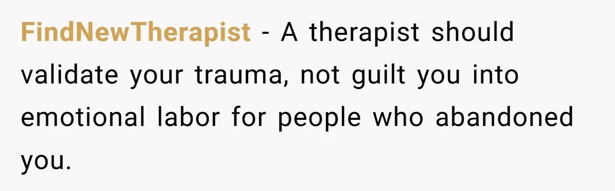 FindNewTherapist - A therapist should validate your trauma, not guilt you into emotional labor for people who abandoned you.