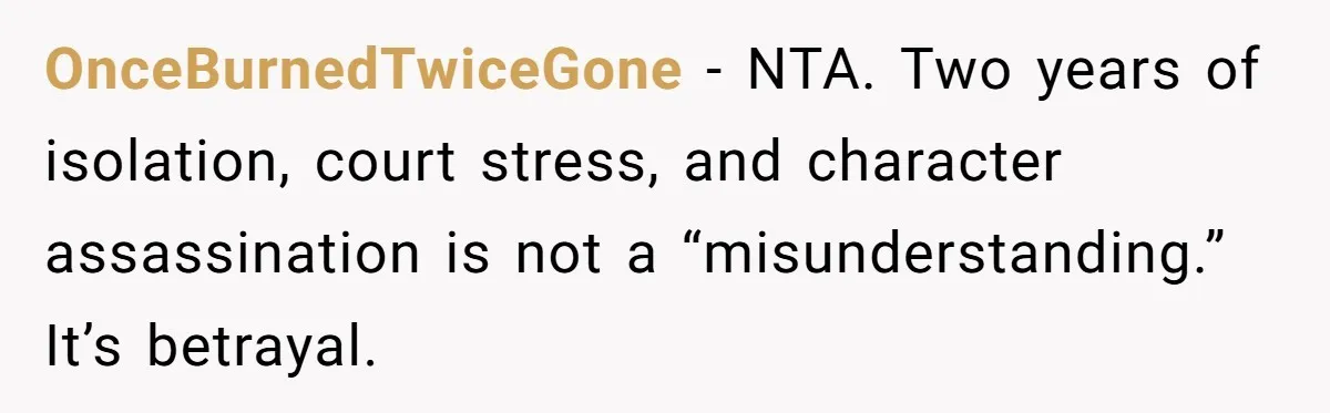 OnceBurnedTwiceGone - NTA. Two years of isolation, court stress, and character assassination is not a “misunderstanding.” It’s betrayal.