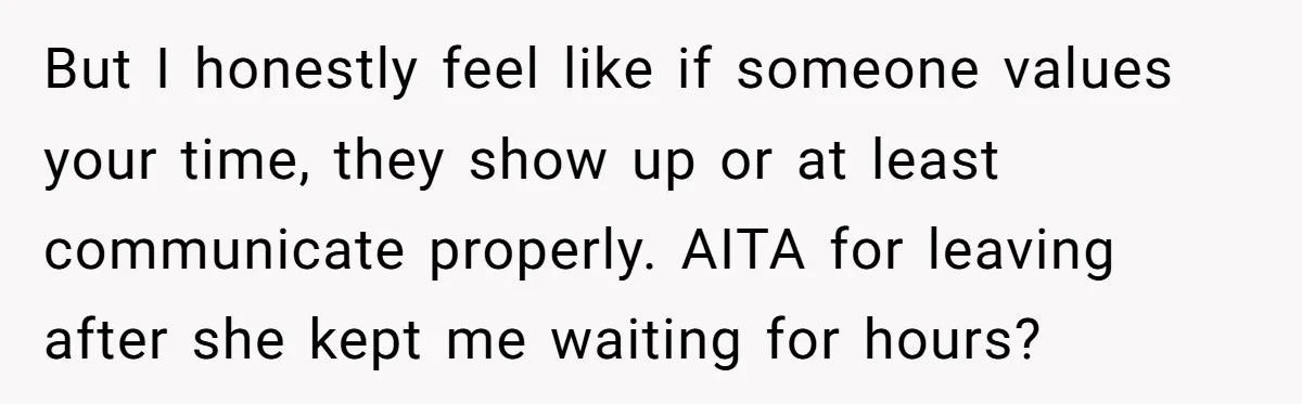 But I honestly feel like if someone values your time, they show up or at least communicate properly. AITA for leaving after she kept me waiting for hours?
