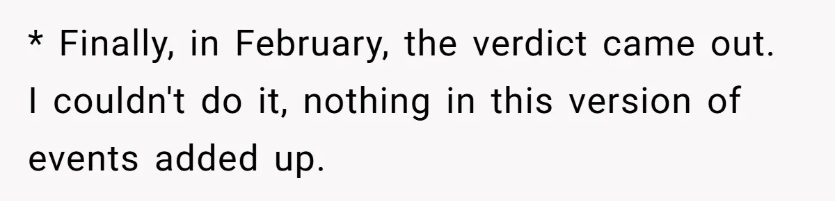 * Finally, in February, the verdict came out. I couldn't do it, nothing in this version of events added up.