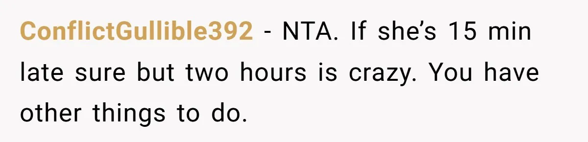 ConflictGullible392 − NTA. If she’s 15 min late sure but two hours is crazy. You have other things to do.